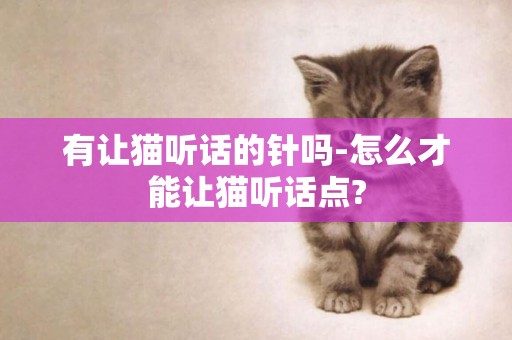 有让猫听话的针吗-怎么才能让猫听话点?