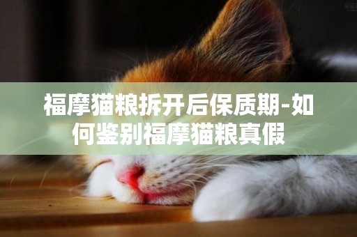 福摩猫粮拆开后保质期-如何鉴别福摩猫粮真假