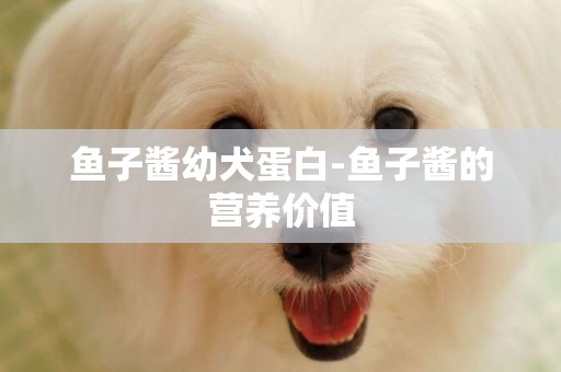 鱼子酱幼犬蛋白-鱼子酱的营养价值