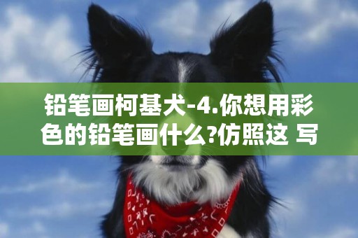 铅笔画柯基犬-4.你想用彩色的铅笔画什么?仿照这 写一写。 铅笔涂过的地方,