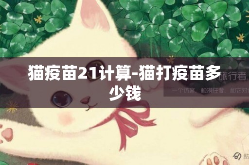 猫疫苗21计算-猫打疫苗多少钱