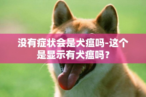 没有症状会是犬瘟吗-这个是显示有犬瘟吗？