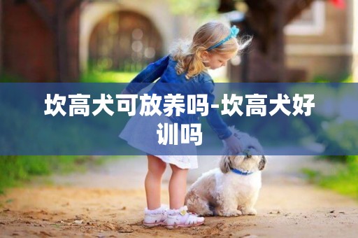 坎高犬可放养吗-坎高犬好训吗