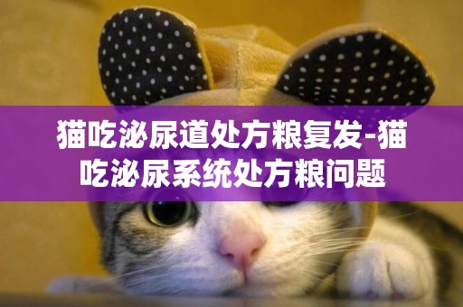 猫吃泌尿道处方粮复发-猫吃泌尿系统处方粮问题