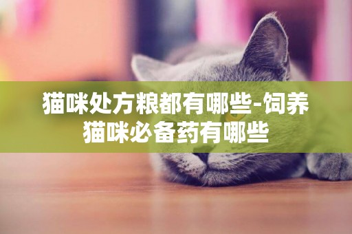 猫咪处方粮都有哪些-饲养猫咪必备药有哪些