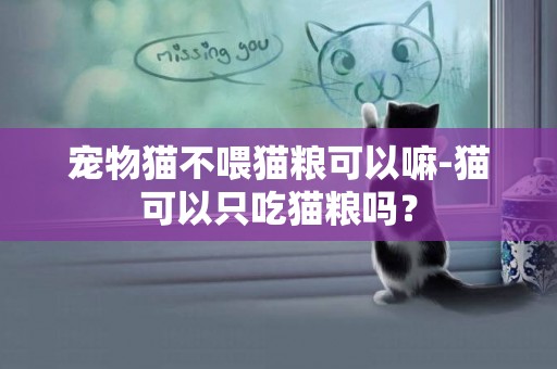 宠物猫不喂猫粮可以嘛-猫可以只吃猫粮吗？