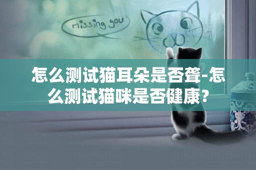 怎么测试猫耳朵是否聋-怎么测试猫咪是否健康？