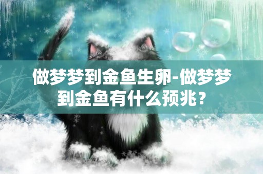 做梦梦到金鱼生卵-做梦梦到金鱼有什么预兆？