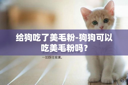 给狗吃了美毛粉-狗狗可以吃美毛粉吗？