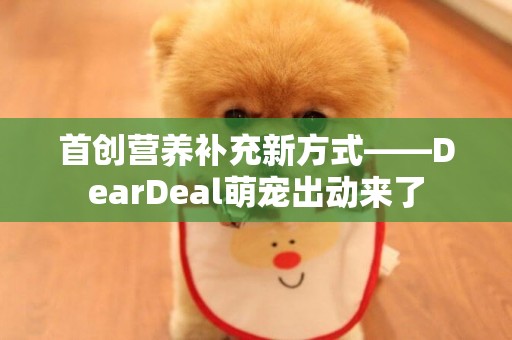 首创营养补充新方式——DearDeal萌宠出动来了