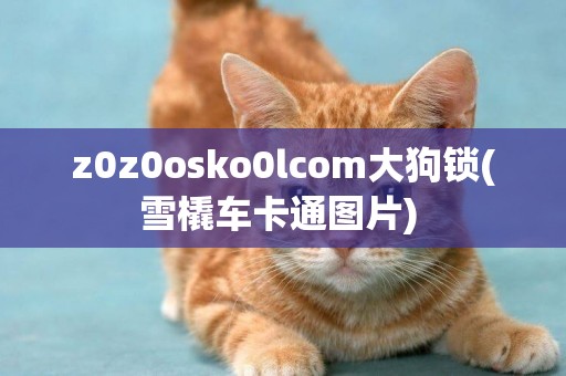 z0z0osko0lcom大狗锁(雪橇车卡通图片) 