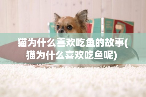 猫为什么喜欢吃鱼的故事(猫为什么喜欢吃鱼呢) 